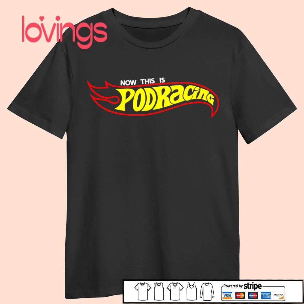 Now this is podracing shirt, hoodie, sweater, long sleeve and tank top