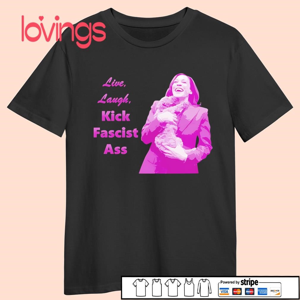 Kamala Harris live laugh kick fascist ass shirt, hoodie, sweater 