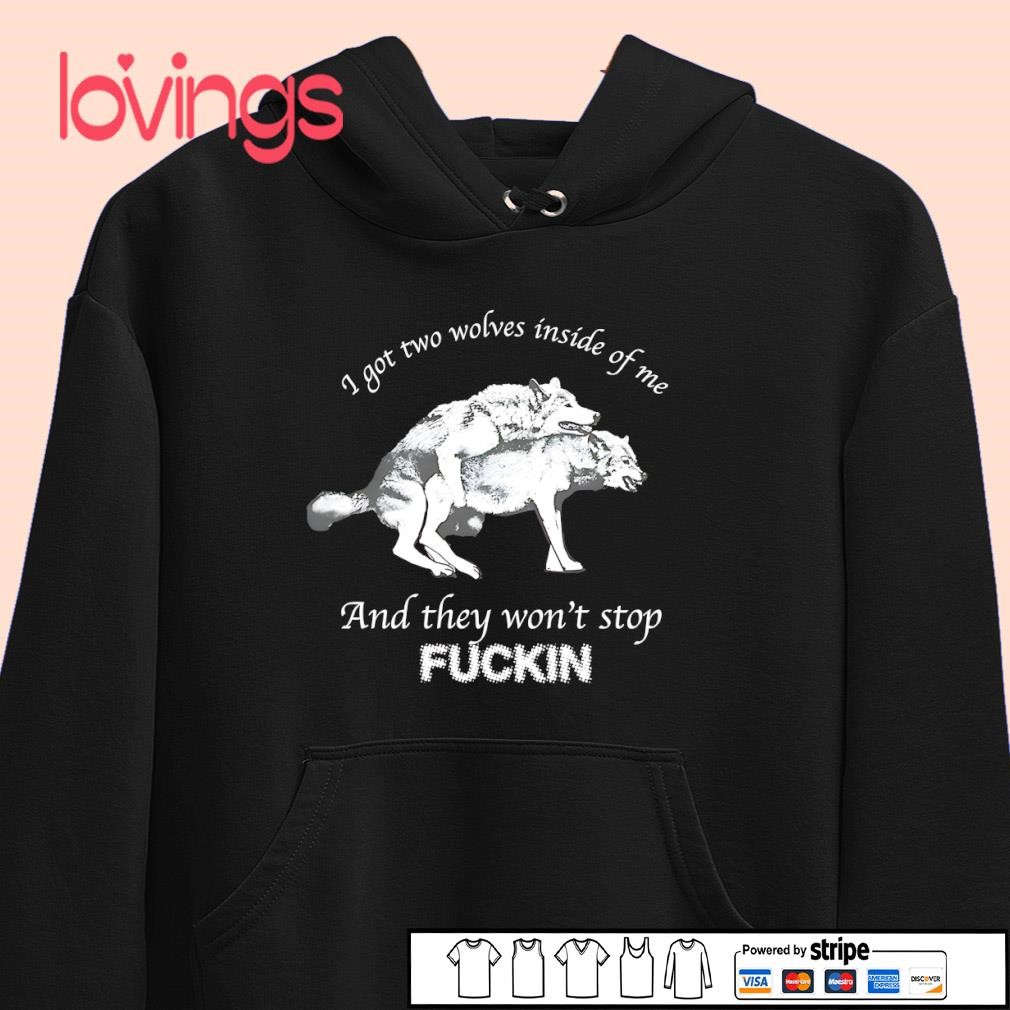 I got two wolves inside me and they won't stop fucking shirt