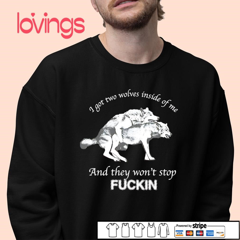 I got two wolves inside me and they won't stop fucking shirt