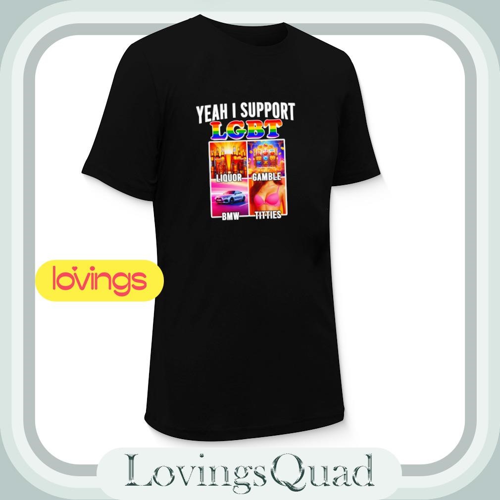 Yeah i support LGBT Liquor Gamble BMW Tities shirt, merch, gear