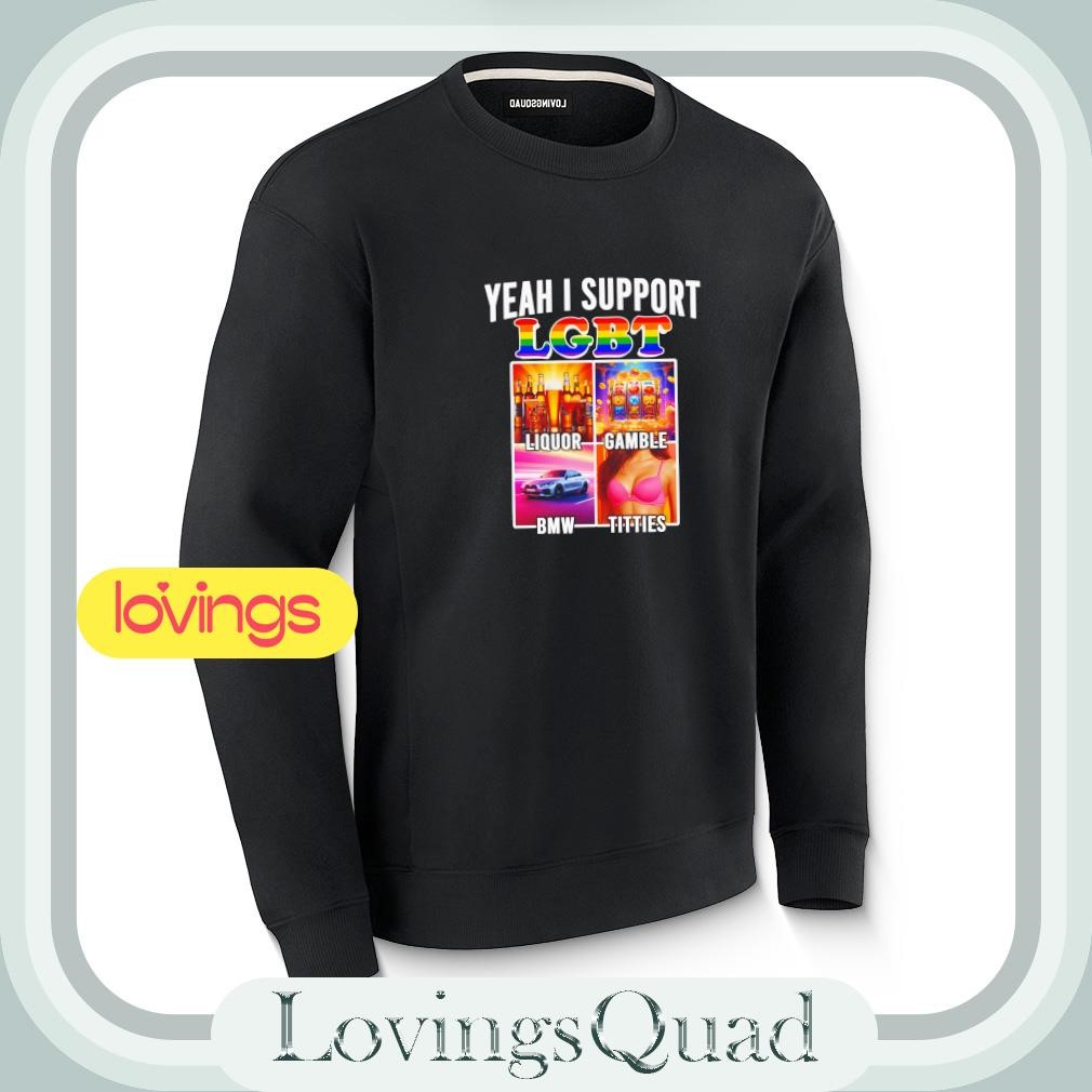 Yeah i support LGBT Liquor Gamble BMW Tities shirt, merch, gear