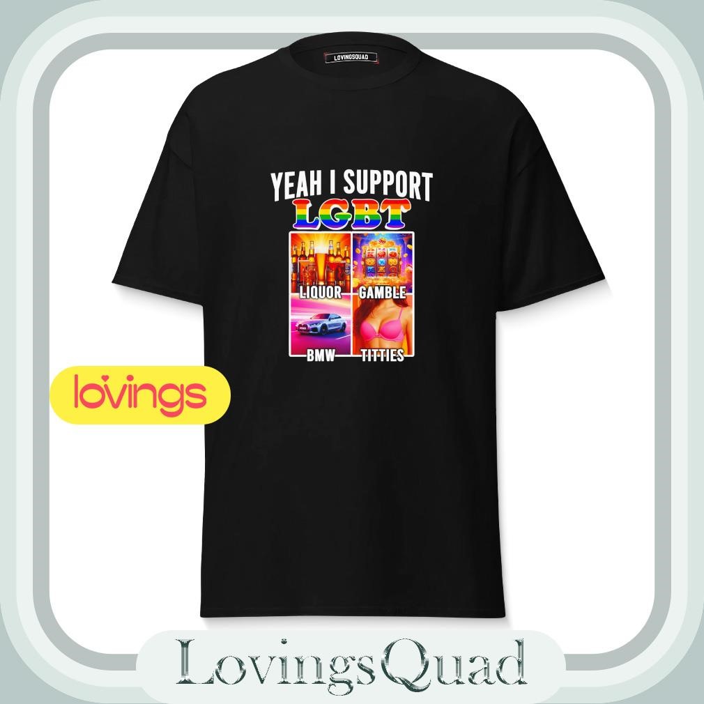Yeah i support LGBT Liquor Gamble BMW Tities shirt, merch, gear