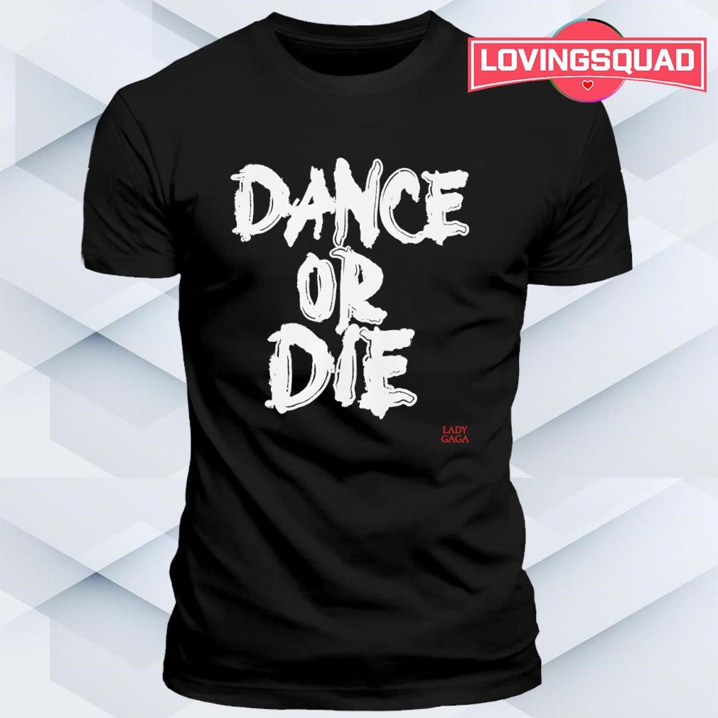 Dance or die Ladygaga shirt, merch, gear & apparel
