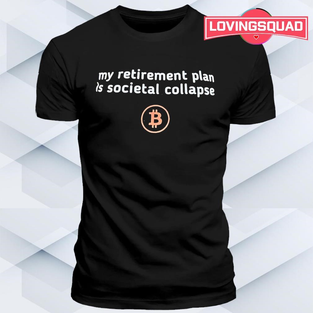 Bitcoin logo my retirement plan is societal collapse shirt, merch, gear &  apparel