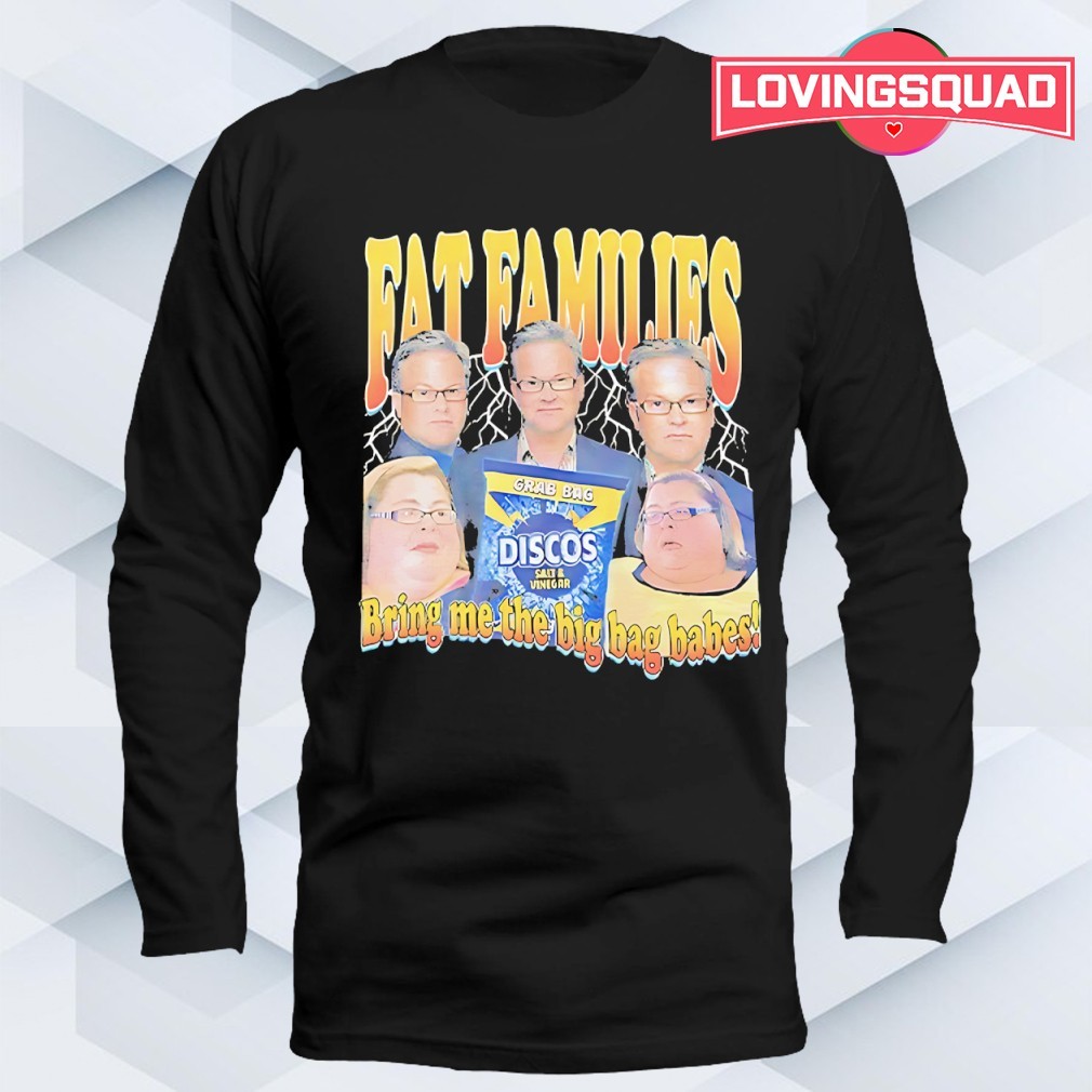 Fat families bring me the big bag babes comedy shirt, merch, gear