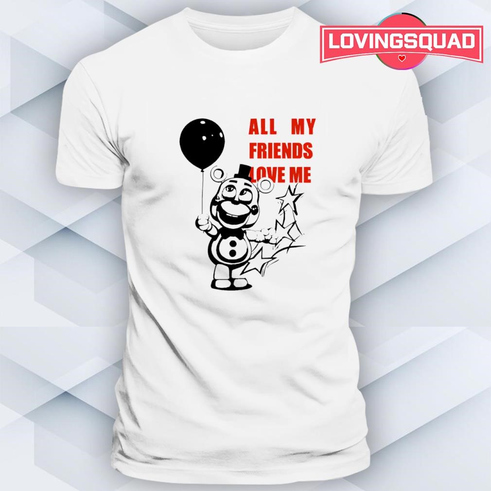 Five Nights at Freddy's all my friends love me shirt, merch, gear